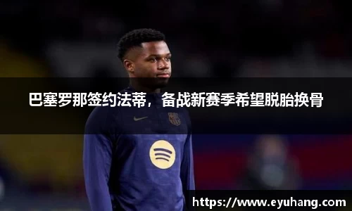 巴塞罗那签约法蒂，备战新赛季希望脱胎换骨