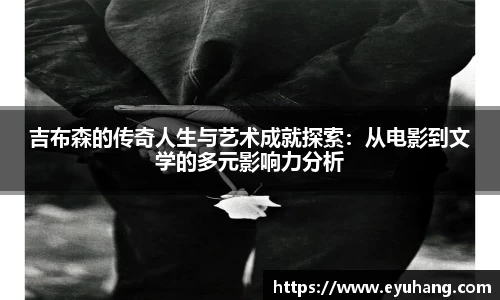 吉布森的传奇人生与艺术成就探索：从电影到文学的多元影响力分析