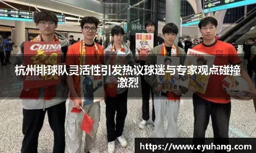 杭州排球队灵活性引发热议球迷与专家观点碰撞激烈