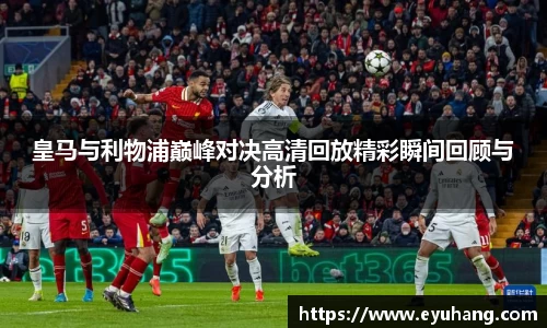 皇马与利物浦巅峰对决高清回放精彩瞬间回顾与分析