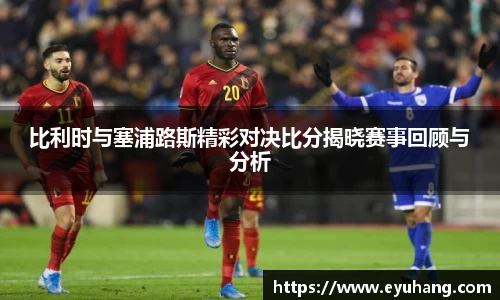 比利时与塞浦路斯精彩对决比分揭晓赛事回顾与分析